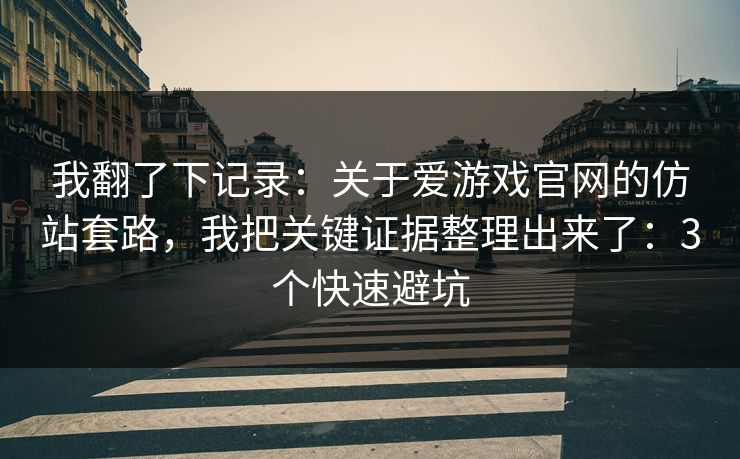 我翻了下记录：关于爱游戏官网的仿站套路，我把关键证据整理出来了：3个快速避坑