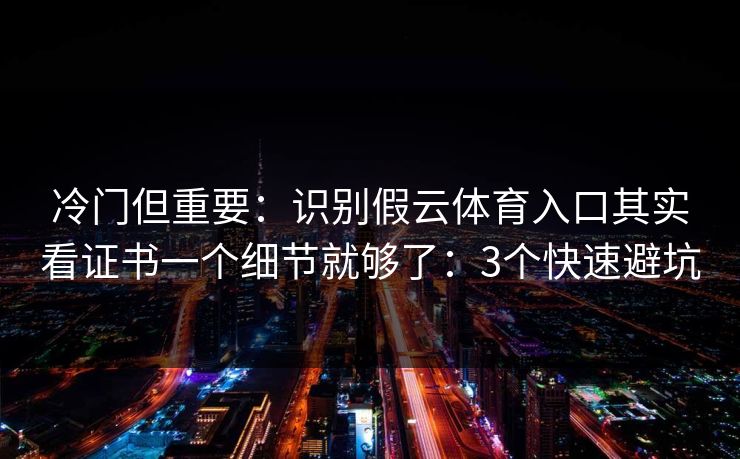 冷门但重要：识别假云体育入口其实看证书一个细节就够了：3个快速避坑