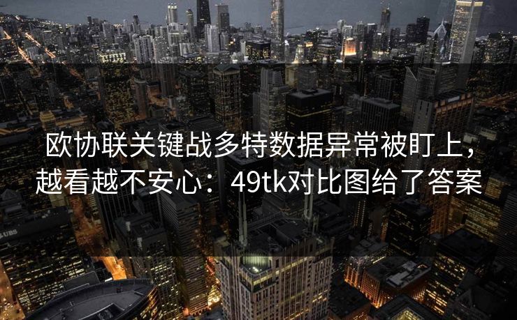 欧协联关键战多特数据异常被盯上，越看越不安心：49tk对比图给了答案
