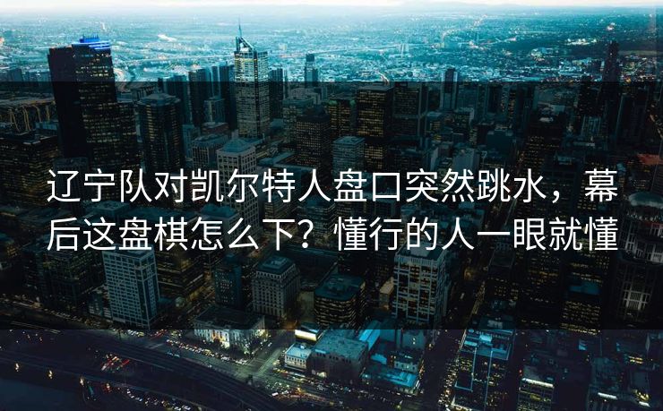 辽宁队对凯尔特人盘口突然跳水，幕后这盘棋怎么下？懂行的人一眼就懂