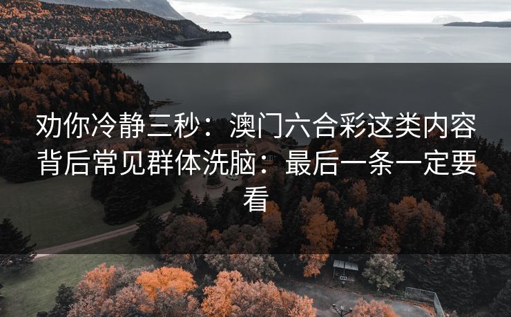 劝你冷静三秒：澳门六合彩这类内容背后常见群体洗脑：最后一条一定要看