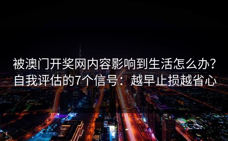 被澳门开奖网内容影响到生活怎么办?自我评估的7个信号:越早止损越省心