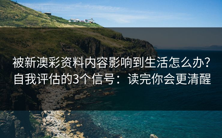 被新澳彩资料内容影响到生活怎么办?自我评估的3个信号:读完你会更清醒