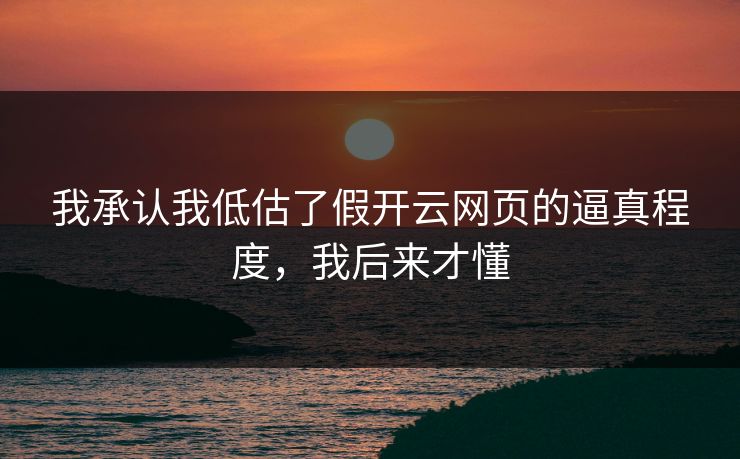 我承认我低估了假开云网页的逼真程度，我后来才懂