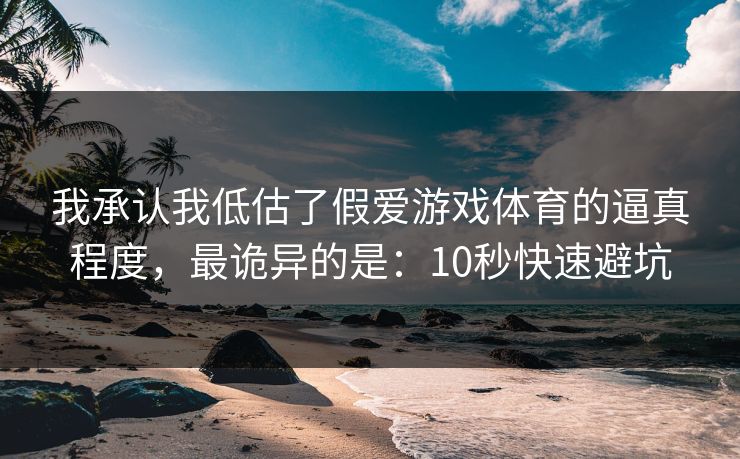 我承认我低估了假爱游戏体育的逼真程度，最诡异的是：10秒快速避坑