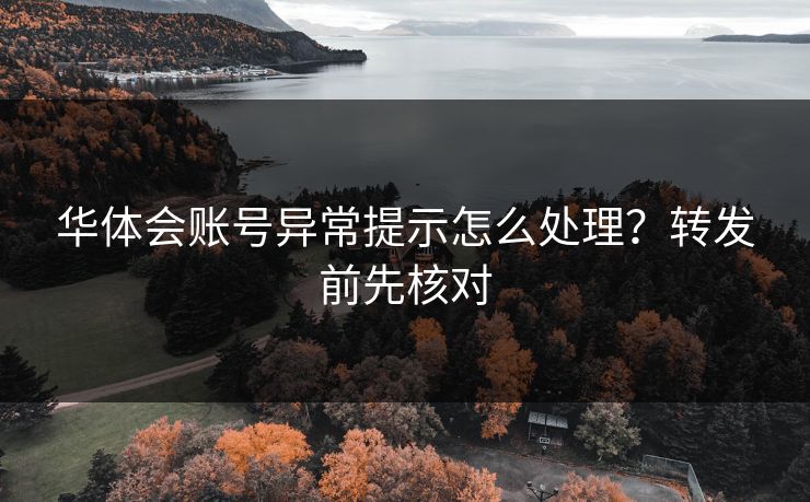 华体会账号异常提示怎么处理?转发前先核对 华体会账号异常提示怎么处理?转发前先核对