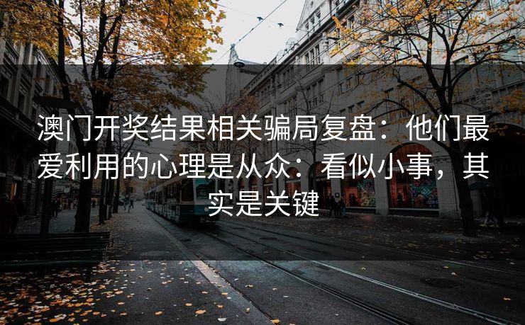 澳门开奖结果相关骗局复盘:他们最爱利用的心理是从众:看似小事,其实是关键