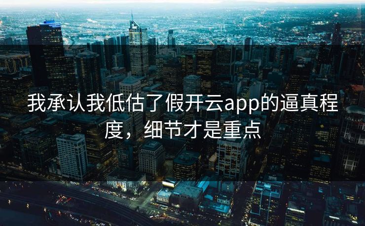 我承认我低估了假开云app的逼真程度，细节才是重点