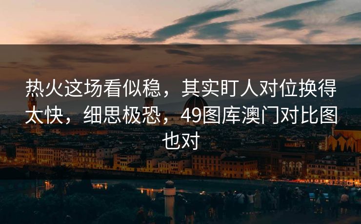 热火这场看似稳，其实盯人对位换得太快，细思极恐，49图库澳门对比图也对