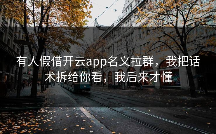 详细阅读:有人假借开云app名义拉群,我把话术拆给你看,我后来才懂 有人假借开云app名义拉群,我把话术拆给你看,我后来才懂