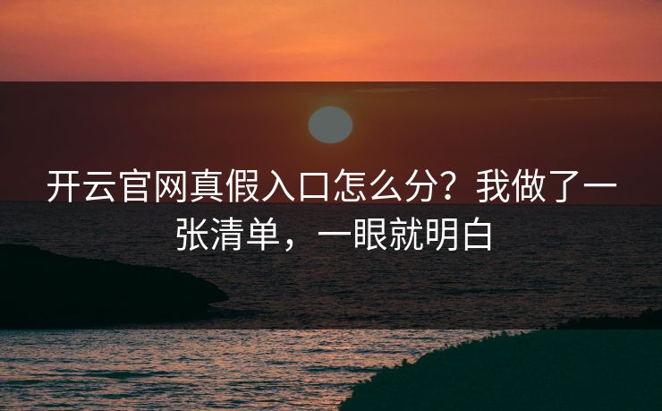 详细阅读:开云官网真假入口怎么分?我做了一张清单,一眼就明白 开云官网真假入口怎么分?我做了一张清单,一眼就明白